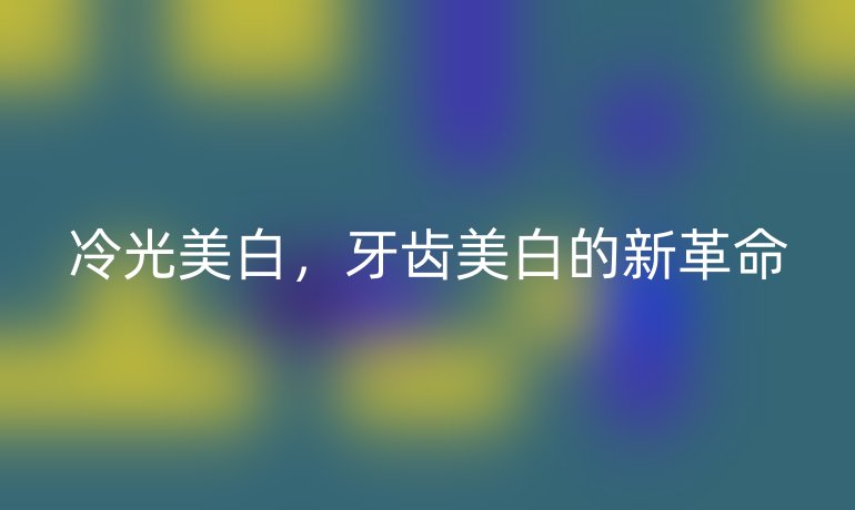 冷光美白，牙齒美白的新革命