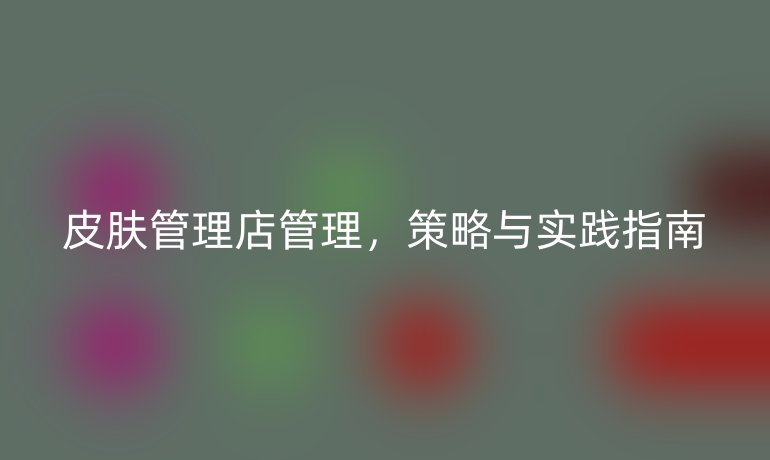 皮膚管理店管理，策略與實(shí)踐指南
