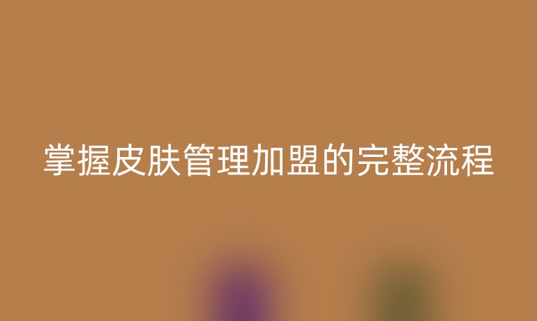 掌握皮膚管理加盟的完整流程