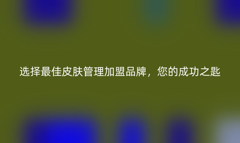選擇最佳皮膚管理加盟品牌，您的成功之匙
