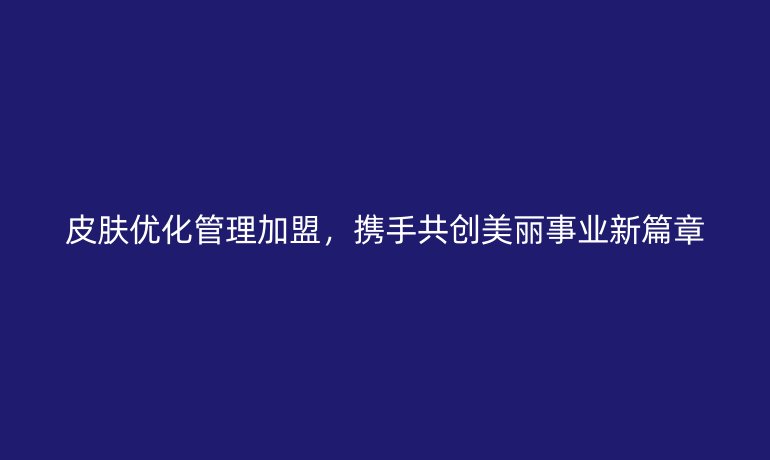 皮膚優(yōu)化管理加盟，攜手共創(chuàng)美麗事業(yè)新篇章