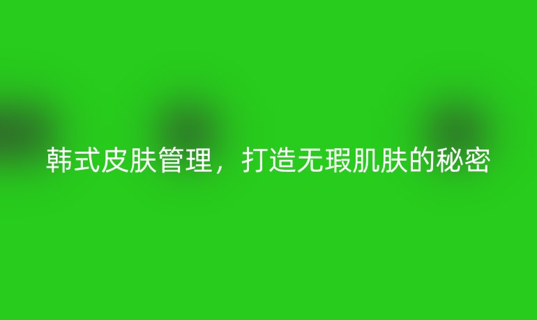韓式皮膚管理，打造無瑕肌膚的秘密