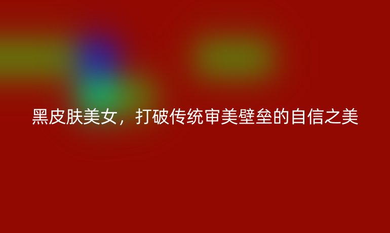 黑皮膚美女，打破傳統(tǒng)審美壁壘的自信之美