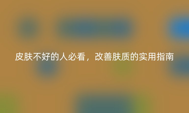 皮膚不好的人必看，改善膚質(zhì)的實用指南