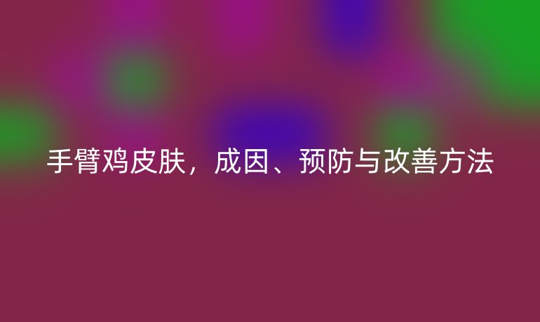 手臂雞皮膚，成因、預(yù)防與改善方法
