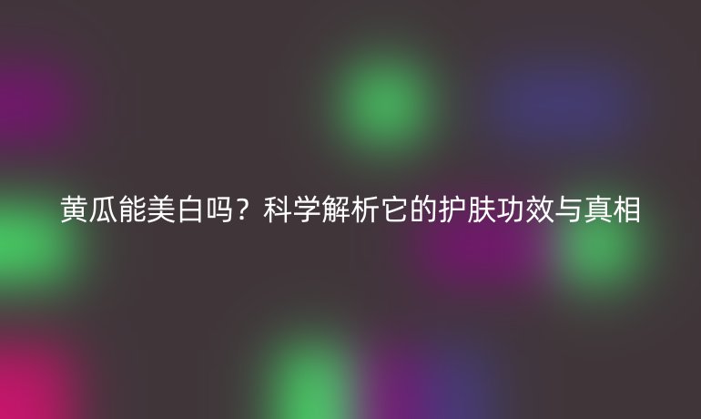 黃瓜能美白嗎？科學解析它的護膚功效與真相