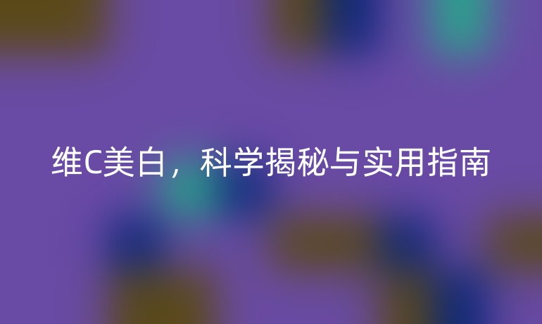 維C美白，科學(xué)揭秘與實(shí)用指南
