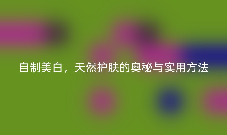 自制美白，天然護膚的奧秘與實用方法
