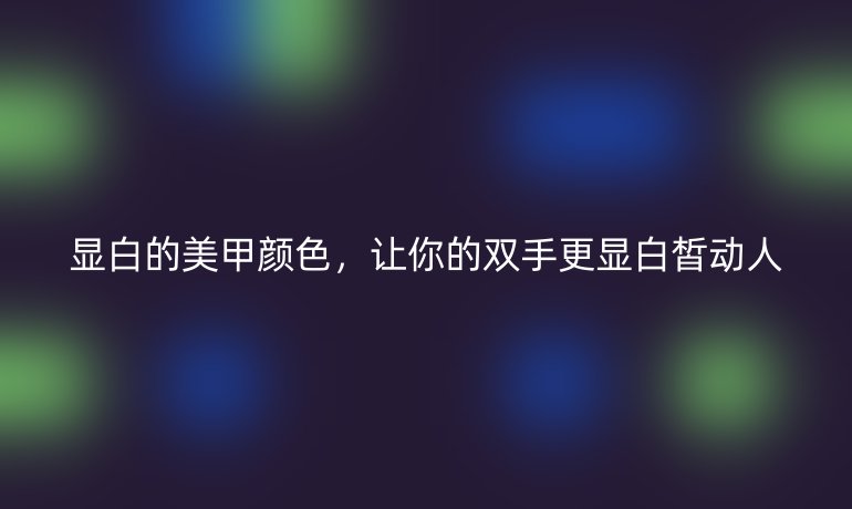 顯白的美甲顏色，讓你的雙手更顯白皙?jiǎng)尤?></a>
        <a href=