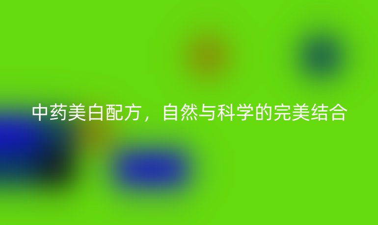 中藥美白配方，自然與科學(xué)的完美結(jié)合