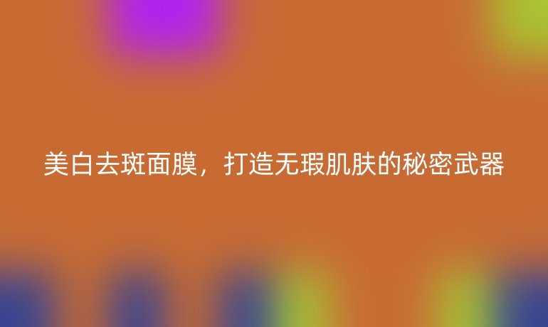 美白去斑面膜，打造無瑕肌膚的秘密武器