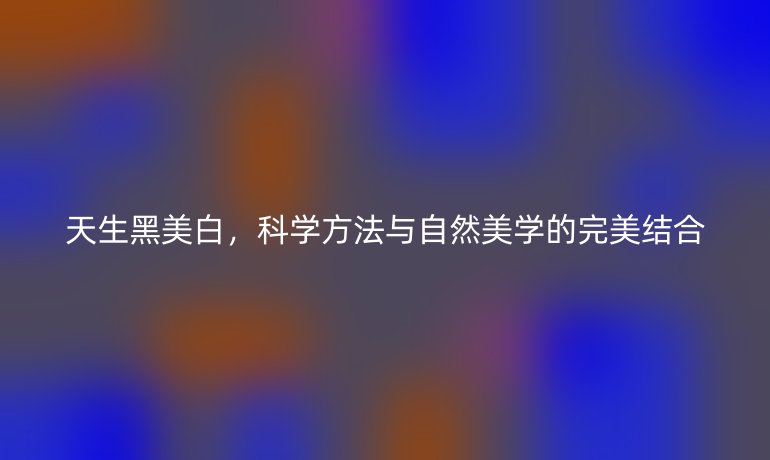 天生黑美白，科學(xué)方法與自然美學(xué)的完美結(jié)合