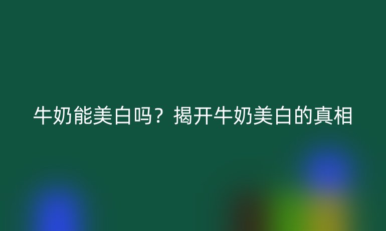 牛奶能美白嗎？揭開牛奶美白的真相