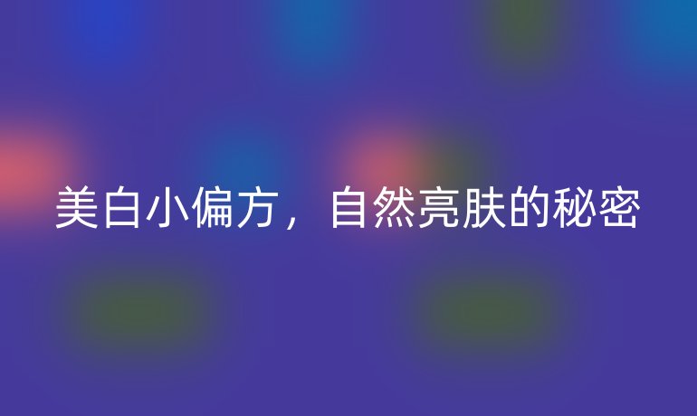 美白小偏方，自然亮膚的秘密