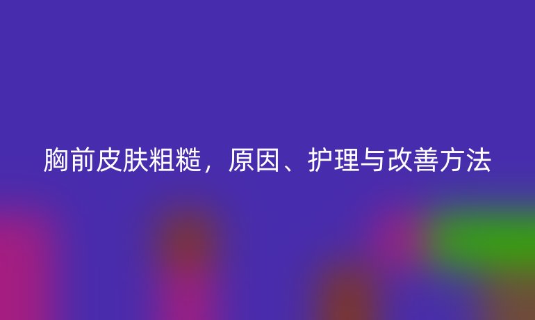 胸前皮膚粗糙，原因、護(hù)理與改善方法