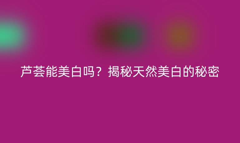 蘆薈能美白嗎？揭秘天然美白的秘密