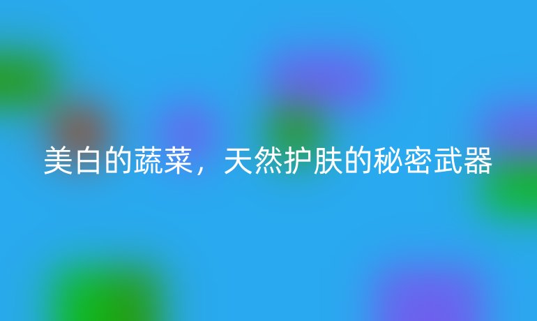 美白的蔬菜，天然護膚的秘密武器