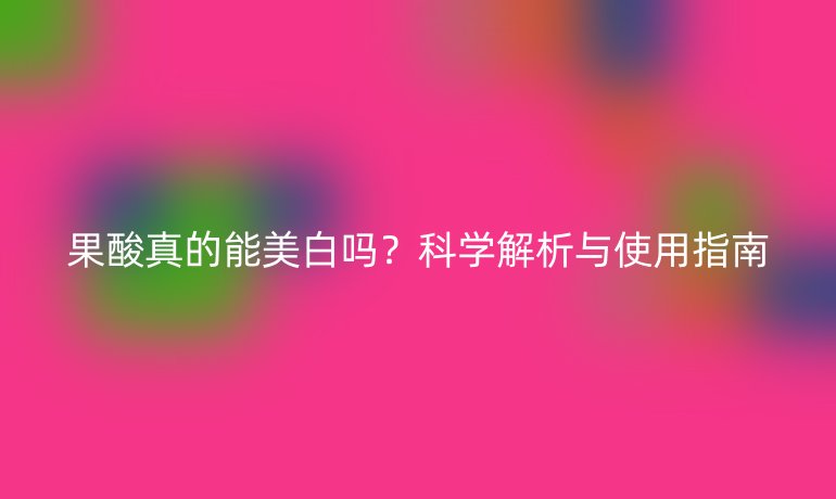 果酸真的能美白嗎?科學解析與使用指南