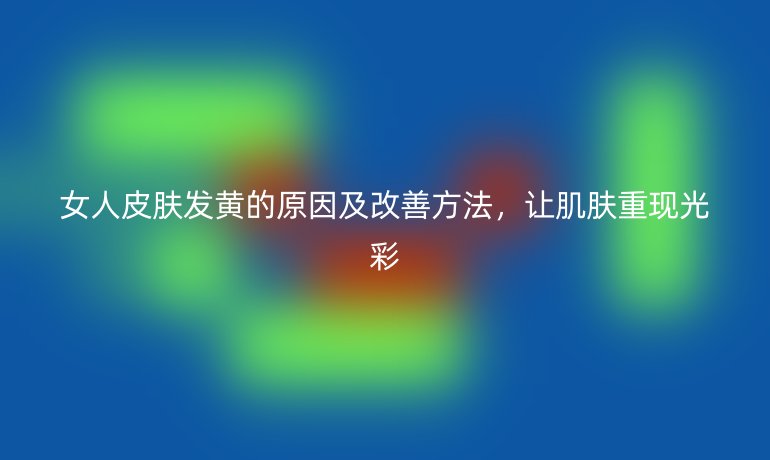 女人皮膚發(fā)黃的原因及改善方法，讓肌膚重現(xiàn)光彩