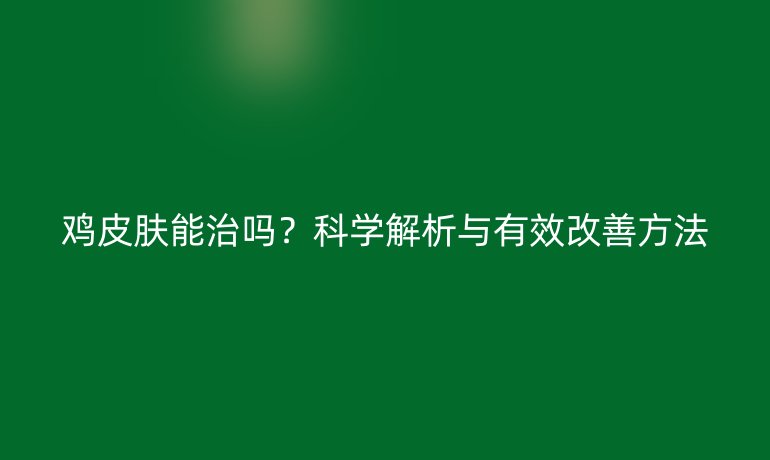 雞皮膚能治嗎？科學解析與有效改善方法