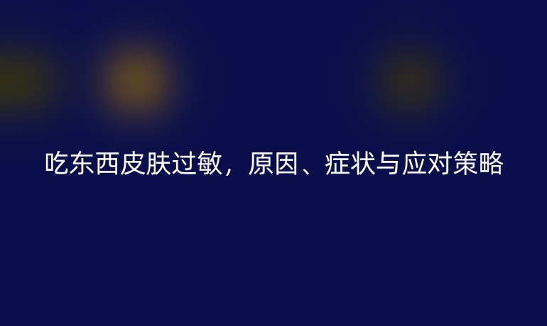 吃東西皮膚過敏，原因、癥狀與應(yīng)對策略