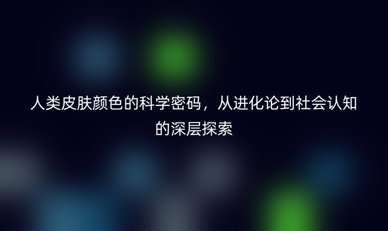 人類(lèi)皮膚顏色的科學(xué)密碼，從進(jìn)化論到社會(huì)認(rèn)知的深層探索