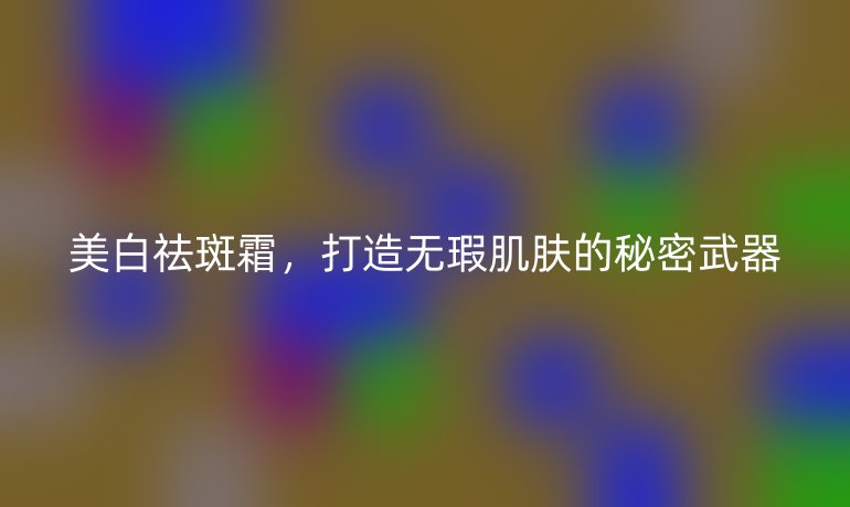 美白祛斑霜，打造無瑕肌膚的秘密武器