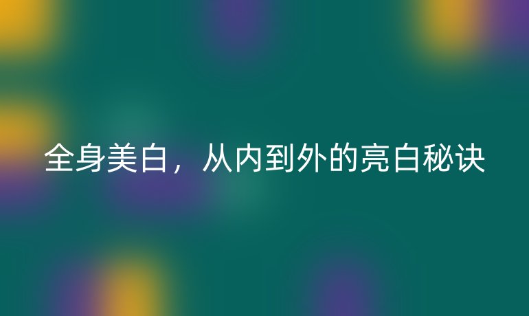 全身美白，從內(nèi)到外的亮白秘訣