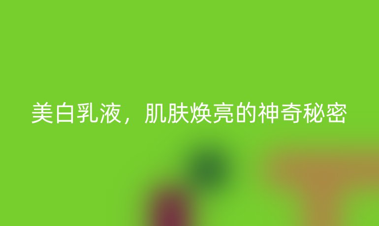 美白乳液，肌膚煥亮的神奇秘密