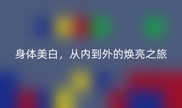 身體美白，從內(nèi)到外的煥亮之旅