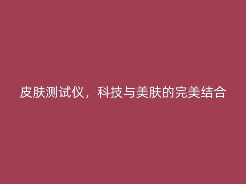 皮膚測試儀，科技與美膚的完美結合