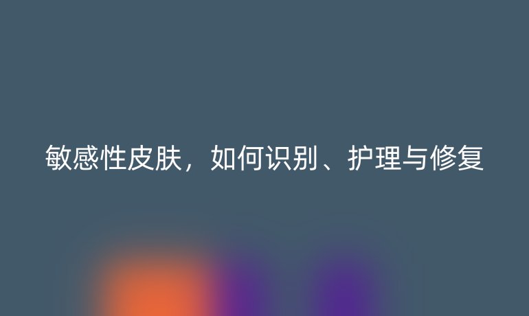 敏感性皮膚，如何識別、護理與修復