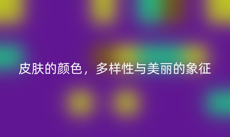 皮膚的顏色，多樣性與美麗的象征