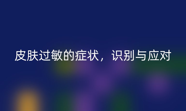 皮膚過敏的癥狀，識(shí)別與應(yīng)對(duì)