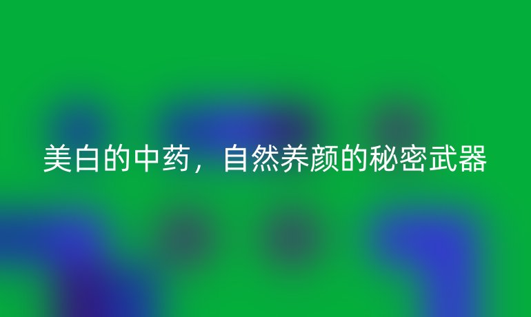 美白的中藥，自然養(yǎng)顏的秘密武器