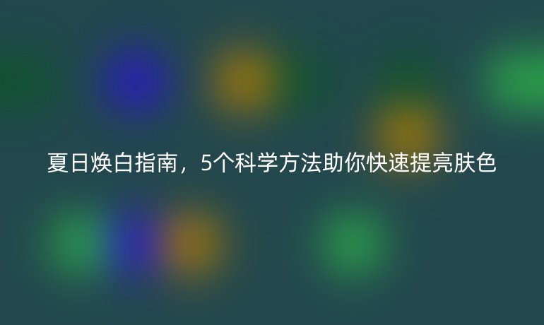 夏日煥白指南，5個科學方法助你快速提亮膚色