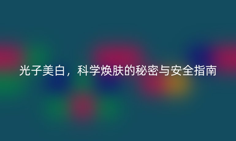光子美白，科學(xué)煥膚的秘密與安全指南