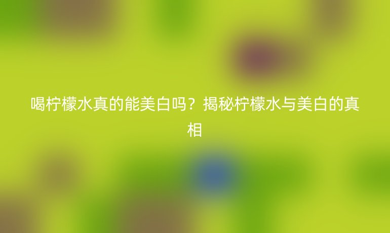 喝檸檬水真的能美白嗎？揭秘檸檬水與美白的真相