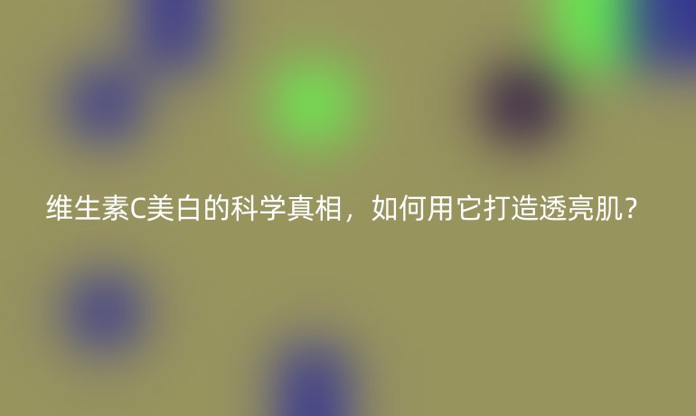 維生素C美白的科學真相，如何用它打造透亮肌？