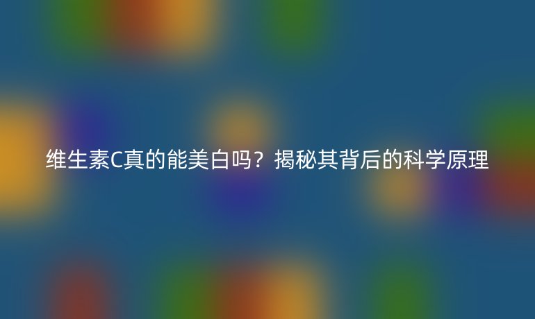 維生素C真的能美白嗎？揭秘其背后的科學原理