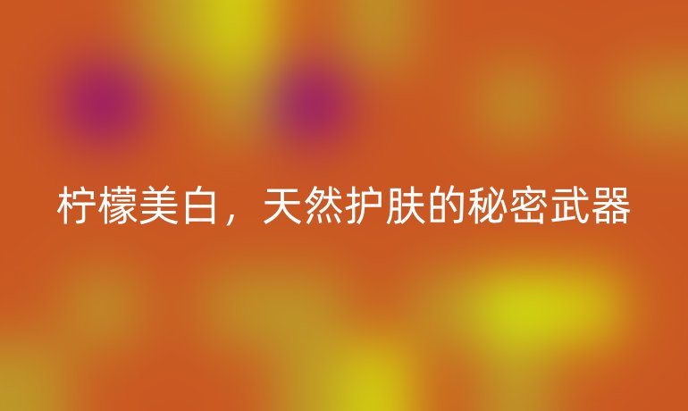 檸檬美白，天然護膚的秘密武器