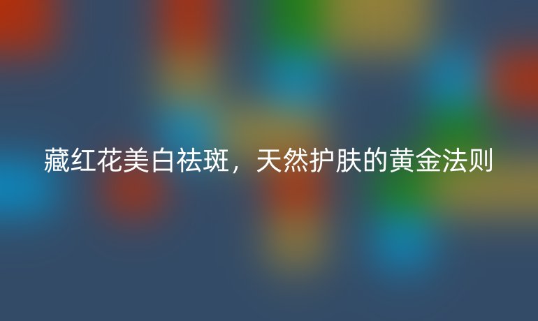 藏紅花美白祛斑，天然護膚的黃金法則