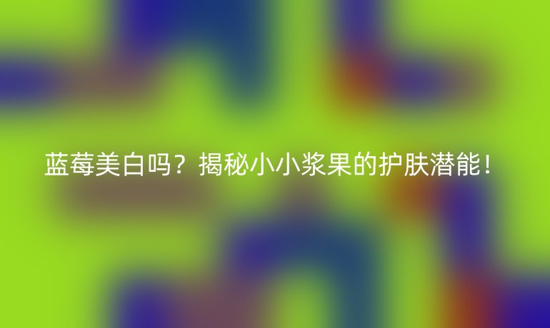 藍莓美白嗎?揭秘小小漿果的護膚潛能!