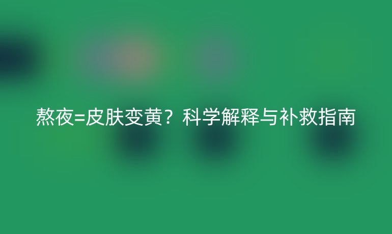 熬夜=皮膚變黃？科學解釋與補救指南