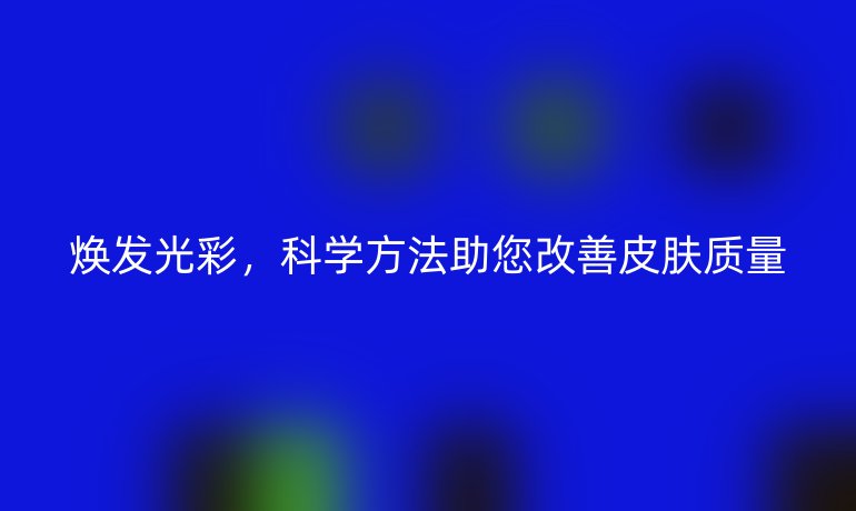 煥發(fā)光彩，科學方法助您改善皮膚質量