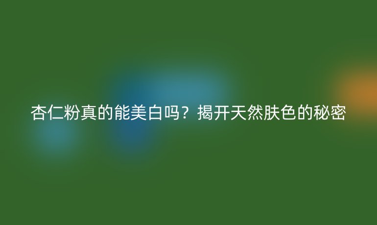 杏仁粉真的能美白嗎？揭開天然膚色的秘密